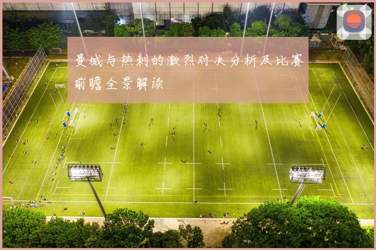 曼城与热刺的激烈对决分析及比赛前瞻全景解读
