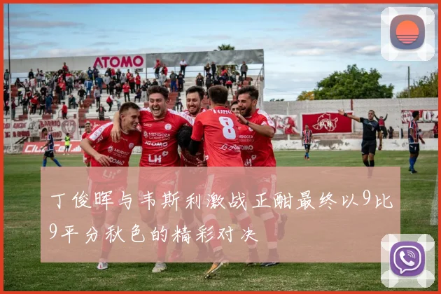 丁俊晖与韦斯利激战正酣最终以9比9平分秋色的精彩对决