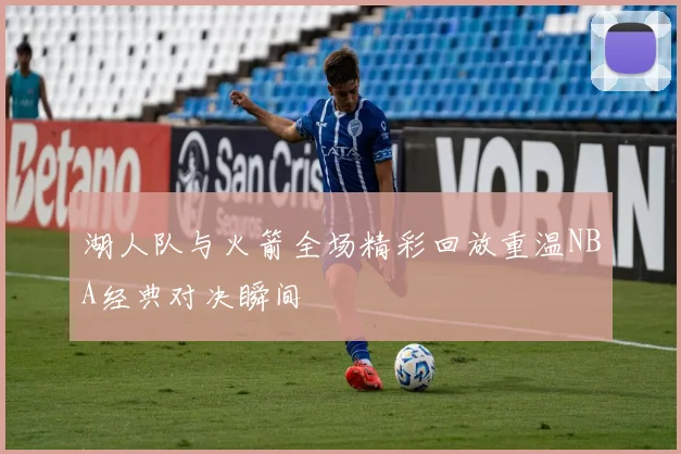 湖人队与火箭全场精彩回放重温NBA经典对决瞬间