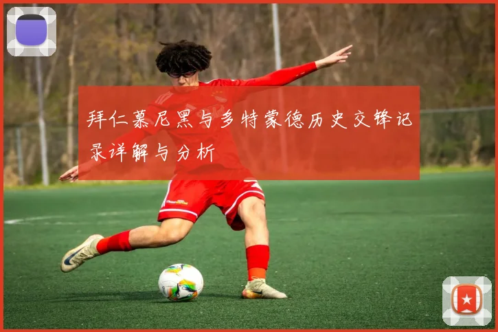 拜仁慕尼黑与多特蒙德历史交锋记录详解与分析