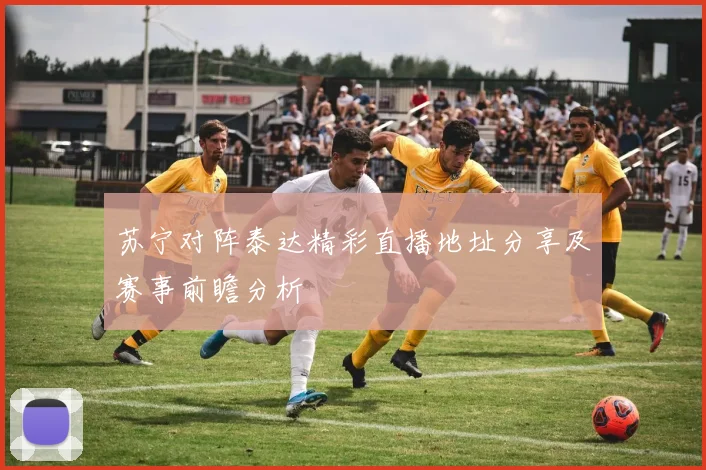苏宁对阵泰达精彩直播地址分享及赛事前瞻分析