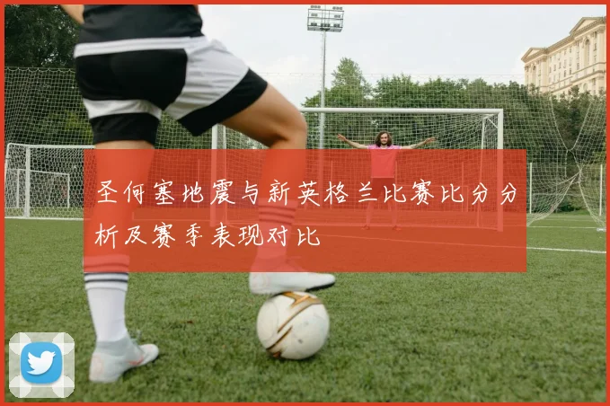 圣何塞地震与新英格兰比赛比分分析及赛季表现对比