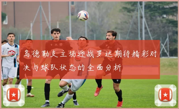 乌德勒支主场迎战罗达期待精彩对决与球队状态的全面分析