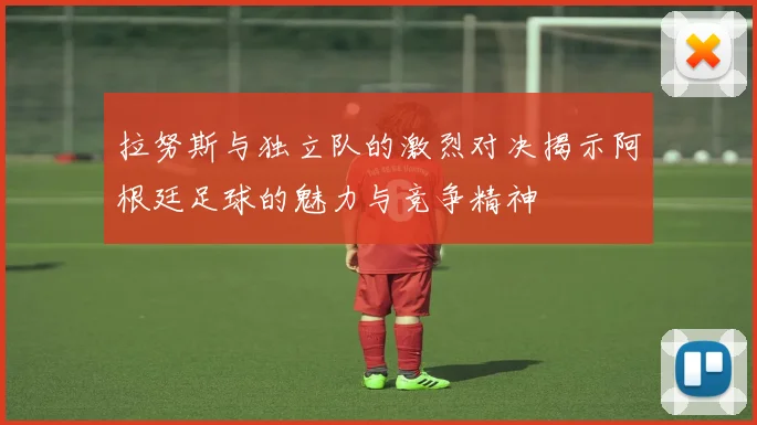 拉努斯与独立队的激烈对决揭示阿根廷足球的魅力与竞争精神